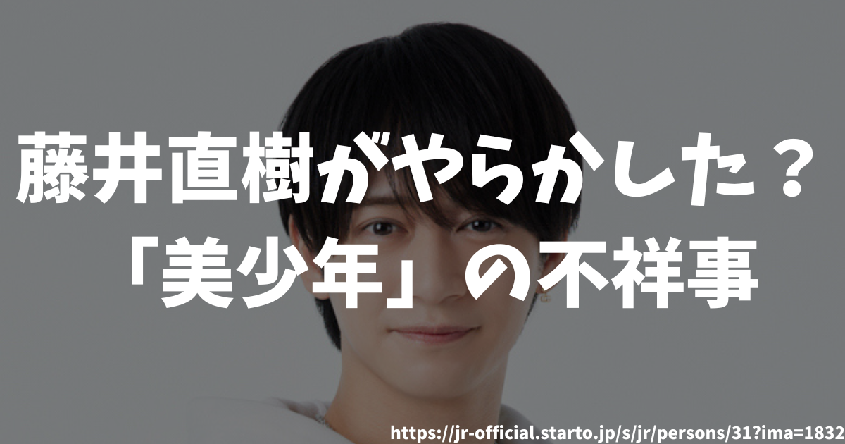 藤井直樹がやらかした？ 「美少年」の不祥事